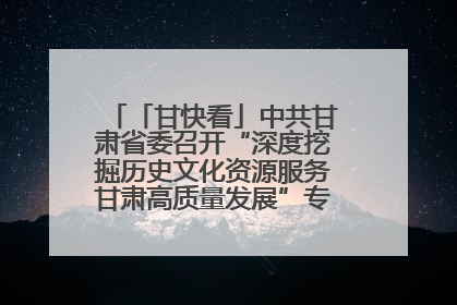 「甘快看」中共甘肃省委召开“深度挖掘历史文化资源服务甘肃高质量发展”专题协商座谈会 胡昌升主持并讲话