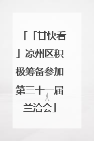 「甘快看」凉州区积极筹备参加第三十一届兰洽会