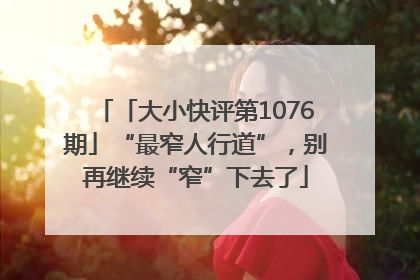 「大小快评第1076期」“最窄人行道”，别再继续“窄”下去了