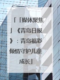 「媒体聚焦」《青岛日报》：青岛福彩倾情守护儿童成长