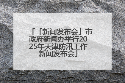 「新闻发布会」市政府新闻办举行2025年天津防汛工作新闻发布会