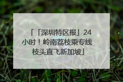 「深圳特区报」24小时！岭南荔枝乘专线 枝头直飞新加坡