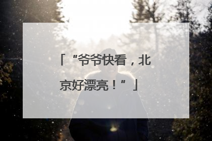 “爷爷快看，北京好漂亮！”