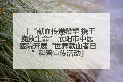 “献血传递希望 携手挽救生命” 襄阳市中医医院开展“世界献血者日”科普宣传活动