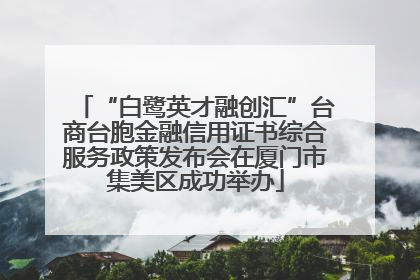 “白鹭英才融创汇”台商台胞金融信用证书综合服务政策发布会在厦门市集美区成功举办