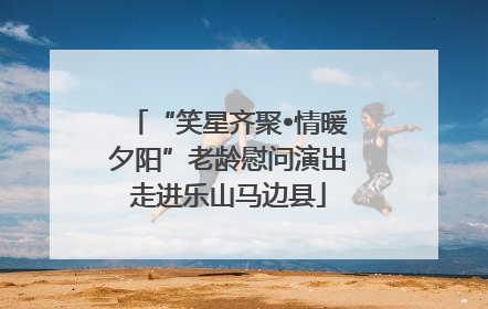 “笑星齐聚•情暖夕阳”老龄慰问演出走进乐山马边县