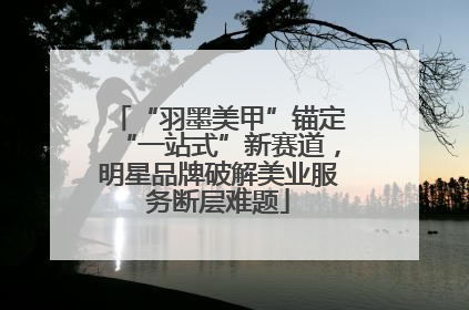 “羽墨美甲”锚定“一站式”新赛道，明星品牌破解美业服务断层难题