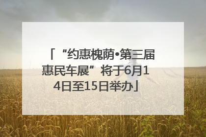 “约惠槐荫•第三届惠民车展”将于6月14日至15日举办