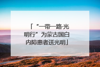 “一带一路·光明行”为蒙古国白内障患者送光明