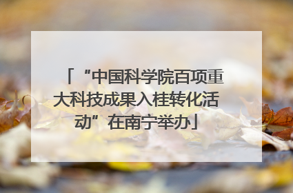 “中国科学院百项重大科技成果入桂转化活动”在南宁举办