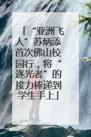 “亚洲飞人”苏炳添首次佛山校园行，将“逐光者”的接力棒递到学生手上