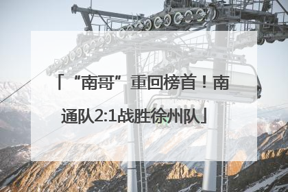 “南哥”重回榜首！南通队2:1战胜徐州队