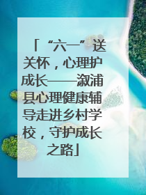“六一”送关怀，心理护成长——溆浦县心理健康辅导走进乡村学校，守护成长之路