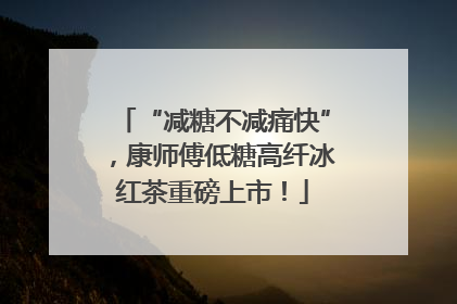 “减糖不减痛快”，康师傅低糖高纤冰红茶重磅上市！
