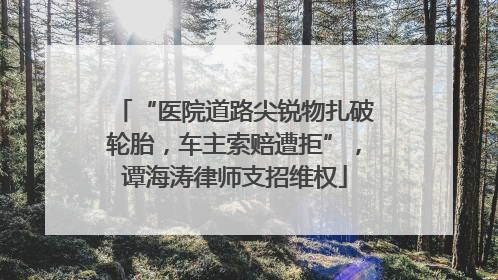 “医院道路尖锐物扎破轮胎，车主索赔遭拒”，谭海涛律师支招维权