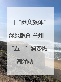 “商文旅体”深度融合 兰州“五一”消费热潮涌动