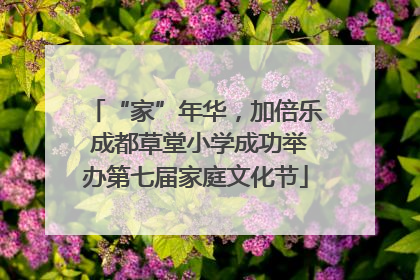 “家”年华，加倍乐 成都草堂小学成功举办第七届家庭文化节