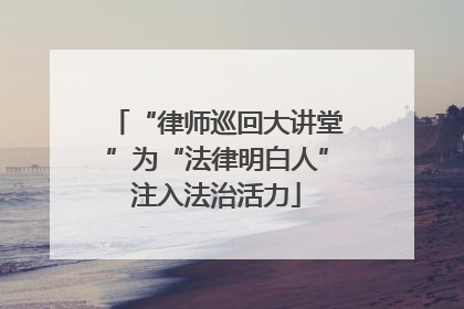 “律师巡回大讲堂”为“法律明白人”注入法治活力
