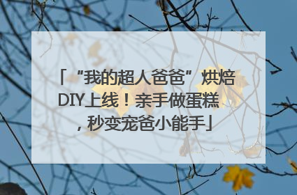 “我的超人爸爸”烘焙DIY上线！亲手做蛋糕，秒变宠爸小能手
