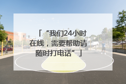 “我们24小时在线，需要帮助请随时打电话”