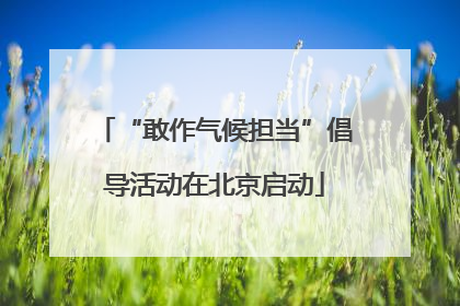 “敢作气候担当”倡导活动在北京启动