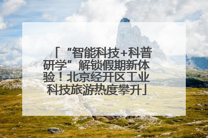 “智能科技+科普研学”解锁假期新体验！北京经开区工业科技旅游热度攀升