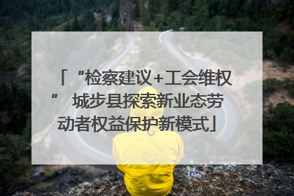 “检察建议+工会维权” 城步县探索新业态劳动者权益保护新模式