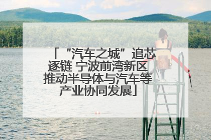 “汽车之城”追芯逐链 宁波前湾新区推动半导体与汽车等产业协同发展