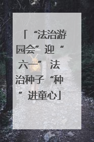 “法治游园会”迎“六一” 法治种子“种”进童心