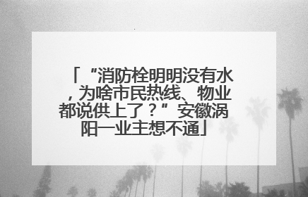 “消防栓明明没有水，为啥市民热线、物业都说供上了？”安徽涡阳一业主想不通
