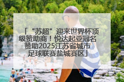 “苏超”迎来世界杯顶级赞助商！悦达起亚冠名赞助2025江苏省城市足球联赛盐城赛区