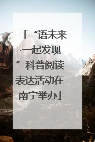 “语未来·一起发现”科普阅读表达活动在南宁举办
