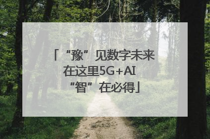 “豫”见数字未来 在这里5G+AI“智”在必得