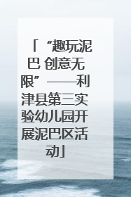 “趣玩泥巴 创意无限”——利津县第三实验幼儿园开展泥巴区活动