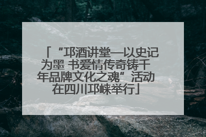 “邛酒讲堂—以史记为墨 书爱情传奇铸千年品牌文化之魂”活动在四川邛崃举行