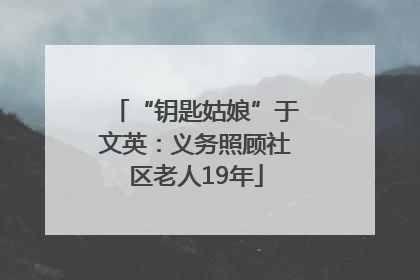 “钥匙姑娘”于文英：义务照顾社区老人19年