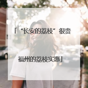 “长安的荔枝”很贵 福州的荔枝实惠