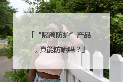 “隔离防护”产品，真能防晒吗？