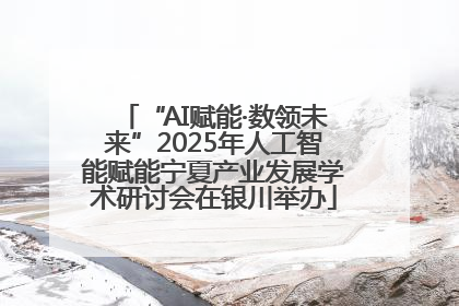 “AI赋能·数领未来”2025年人工智能赋能宁夏产业发展学术研讨会在银川举办