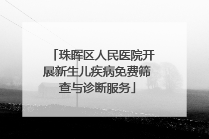 珠晖区人民医院开展新生儿疾病免费筛查与诊断服务