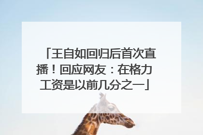 王自如回归后首次直播！回应网友：在格力工资是以前几分之一