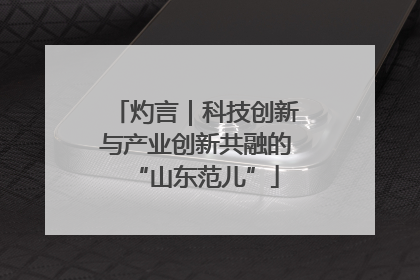 灼言｜科技创新与产业创新共融的“山东范儿”