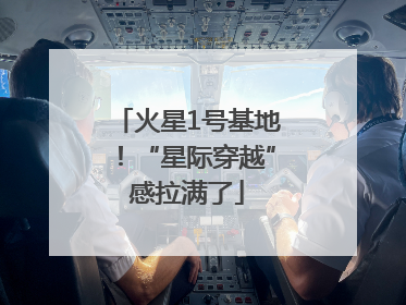火星1号基地！“星际穿越”感拉满了
