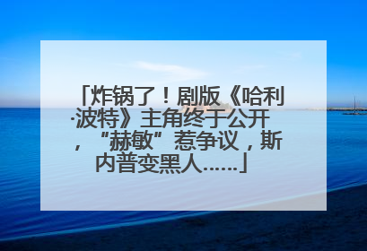 炸锅了！剧版《哈利·波特》主角终于公开，“赫敏”惹争议，斯内普变黑人……