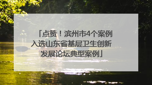 点赞！滨州市4个案例入选山东省基层卫生创新发展论坛典型案例