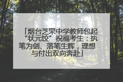 烟台芝罘中学教师包起“状元饺”祝福考生：执笔为剑、落笔生辉，理想与付出双向奔赴