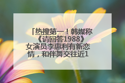 热搜第一！韩媒称《请回答1988》女演员李惠利有新恋情，和伴舞交往近1年，经纪公司回应