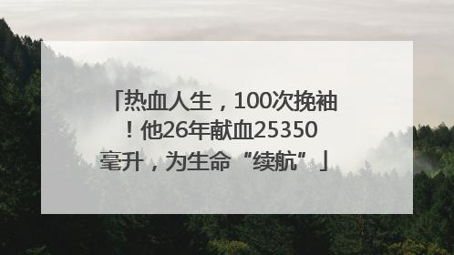 热血人生，100次挽袖！他26年献血25350毫升，为生命“续航”