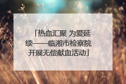热血汇聚 为爱延续——临湘市检察院开展无偿献血活动