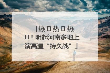 热 ҈ 热 ҈ 热 ҈！明起河南多地上演高温“持久战”